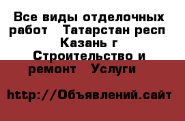 Все виды отделочных работ - Татарстан респ., Казань г. Строительство и ремонт » Услуги   